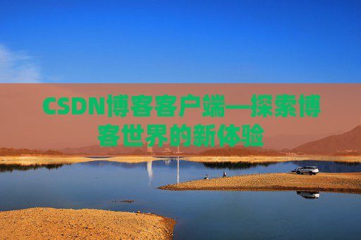 CSDN博客客户端—探索博客世界的新体验